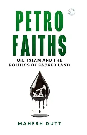 Petro-Faiths: Oil, Islam and the Politics of Sacred Land by Mahesh Bhatt - Book Cover